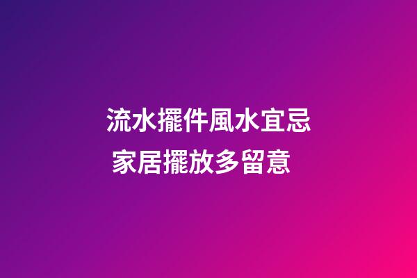 流水擺件風水宜忌 家居擺放多留意